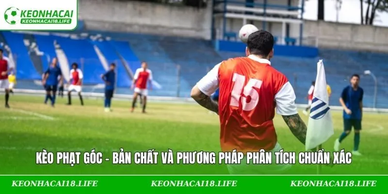 Kèo Phạt Góc – Bản Chất Và Phương Pháp Phân Tích Chuẩn Xác